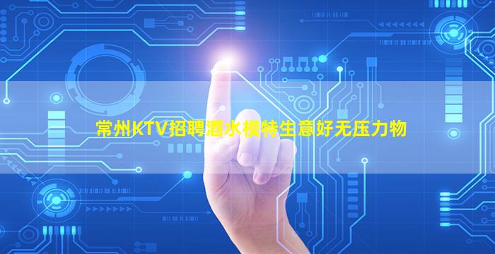 常州KTV招聘酒水模特生意好无压力物